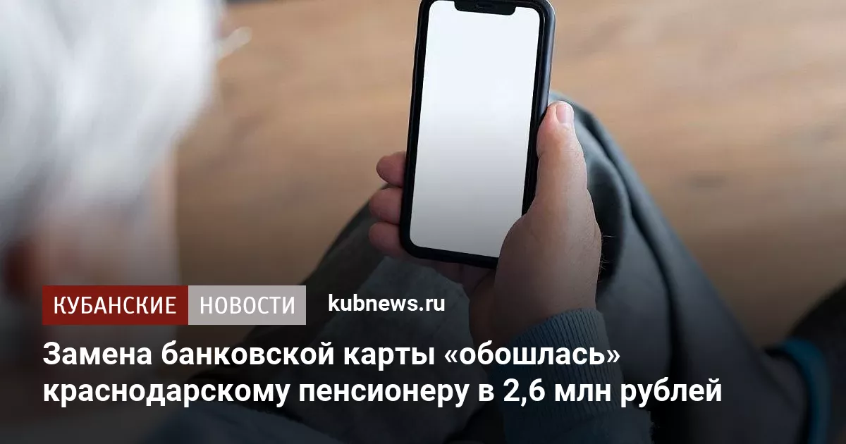 Замена банковской карты «обошлась» краснодарскому пенсионеру в 2,6 млн рублей