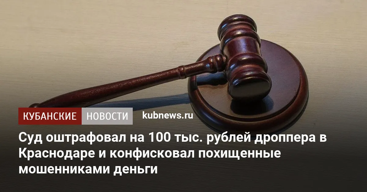Суд оштрафовал на 100 тыс. рублей дроппера в Краснодаре и конфисковал похищенные мошенниками деньги