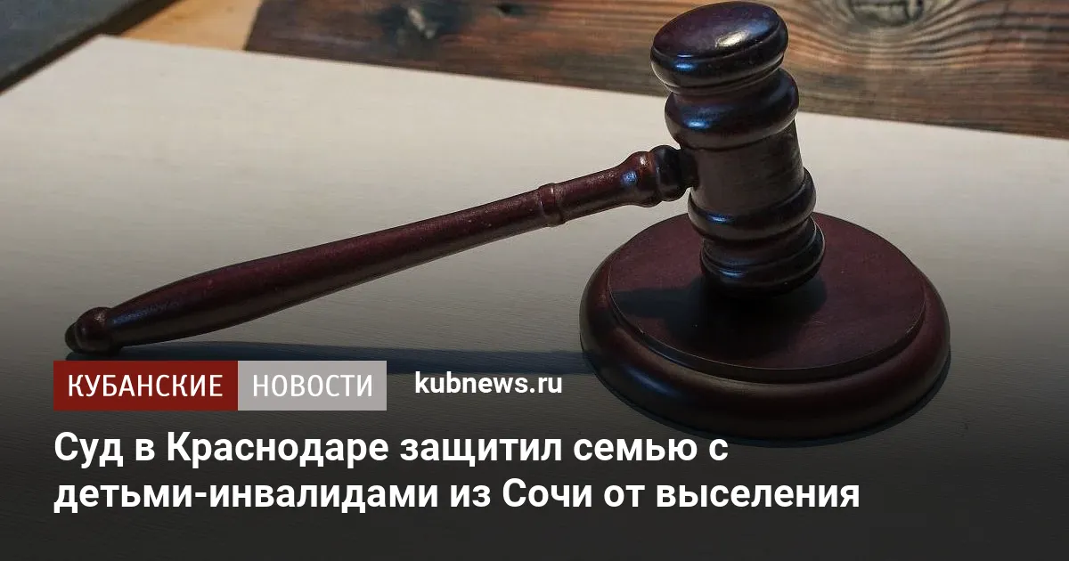 Суд в Краснодаре защитил семью с детьми-инвалидами из Сочи от выселения