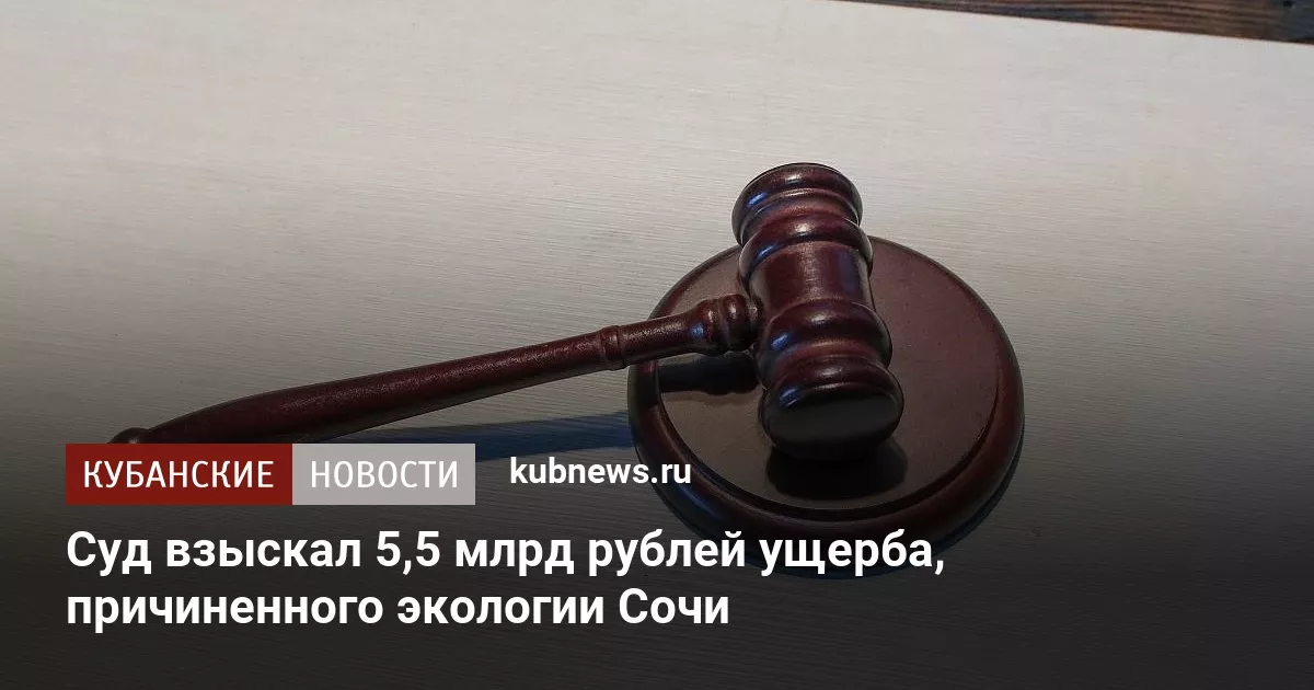 Суд взыскал 5,5 млрд рублей ущерба, причиненного экологии Сочи