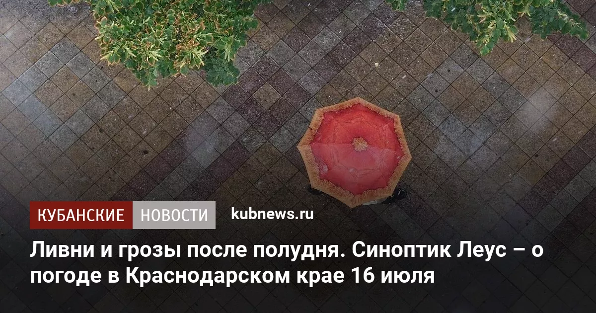 Ливни и грозы после полудня. Синоптик Леус – о погоде в Краснодарском крае 16 июля