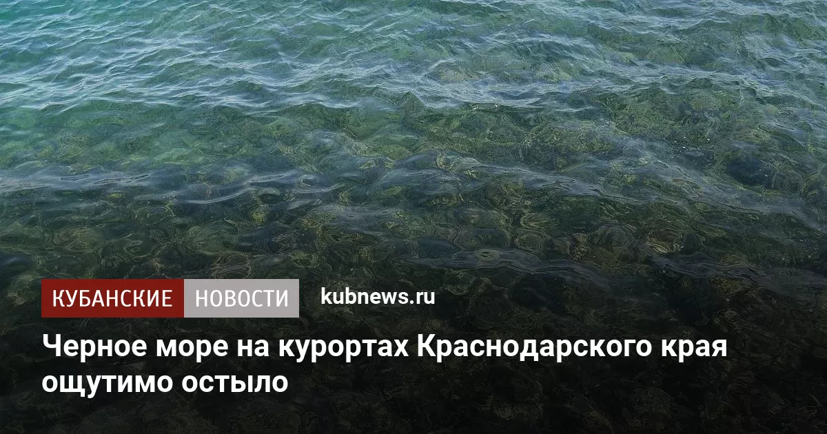 Черное море на курортах Краснодарского края ощутимо остыло