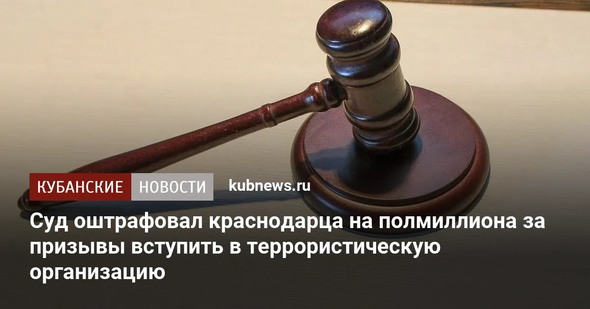 Суд оштрафовал краснодарца на полмиллиона за призывы вступить в террористическую организацию