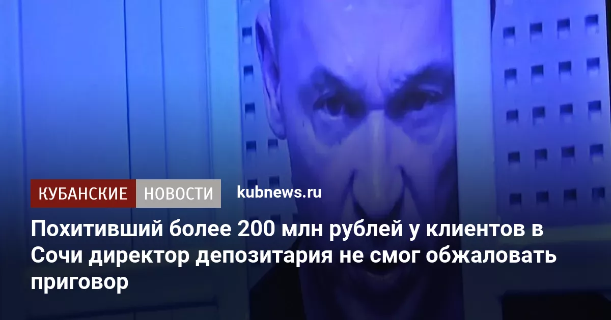 Похитивший более 200 млн рублей у клиентов в Сочи директор депозитария не смог обжаловать приговор