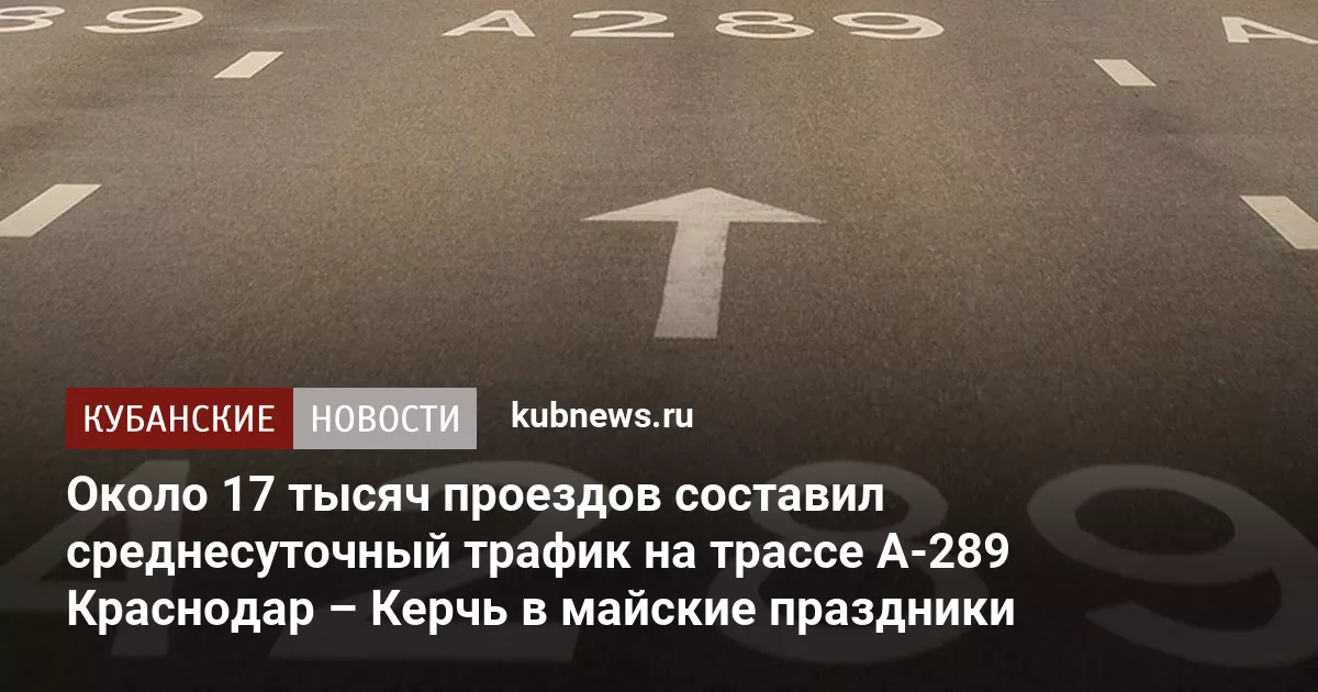 Около 17 тысяч проездов составил среднесуточный трафик на трассе А-289 Краснодар – Керчь в майские праздники