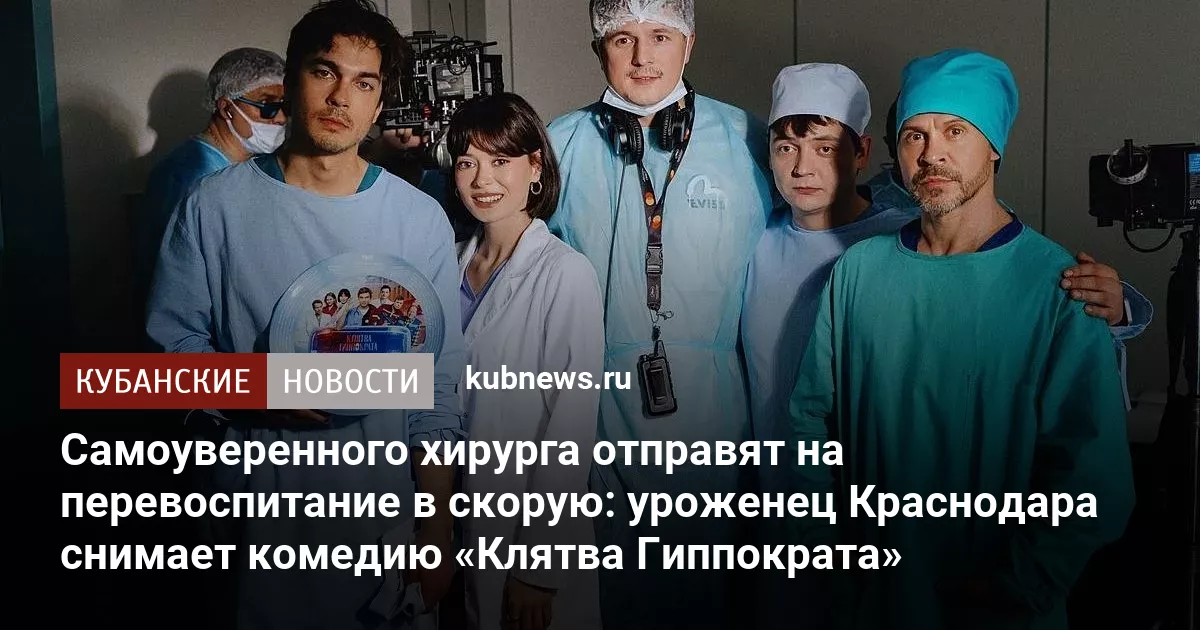 Самоуверенного хирурга отправят на перевоспитание в скорую: уроженец Краснодара снимает комедию «Клятва Гиппократа»