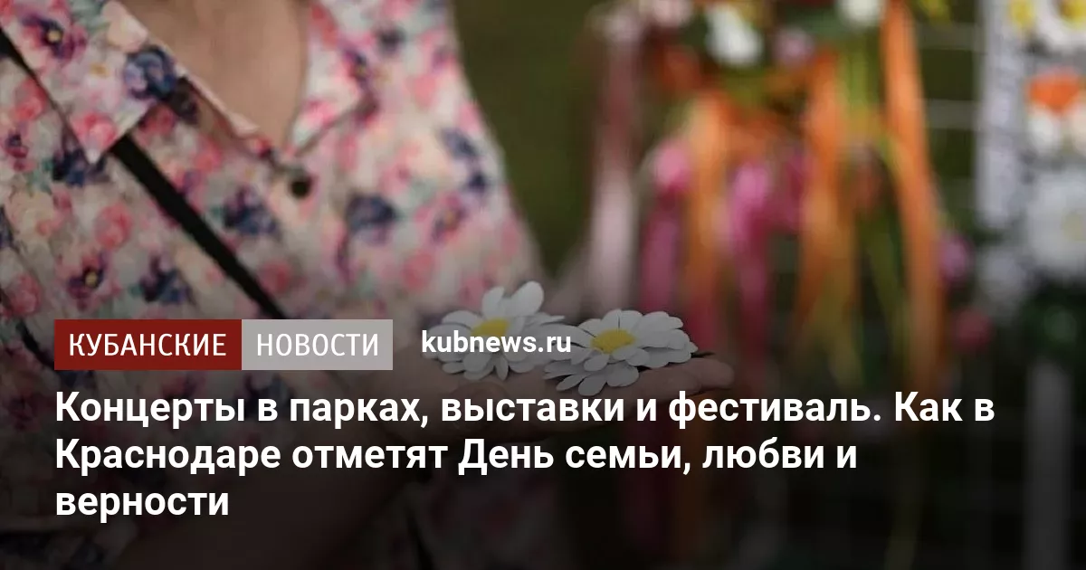 Концерты в парках, выставки и фестиваль. Как в Краснодаре отметят День семьи, любви и верности