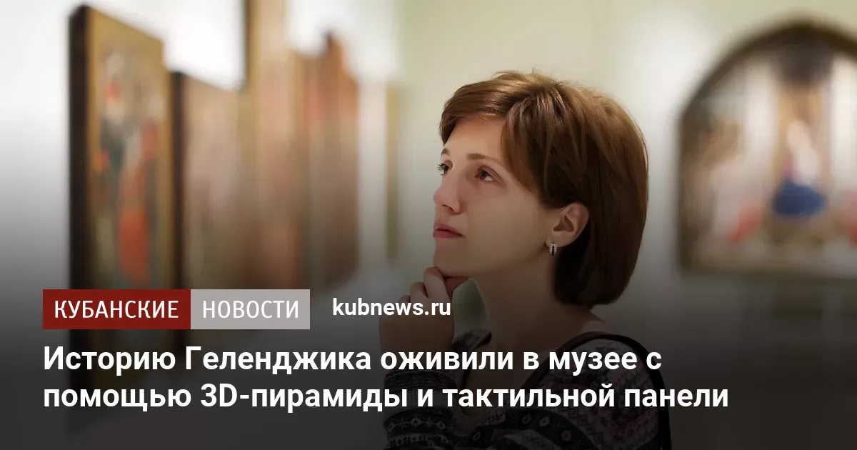 Историю Геленджика оживили в музее с помощью 3D-пирамиды и тактильной панели