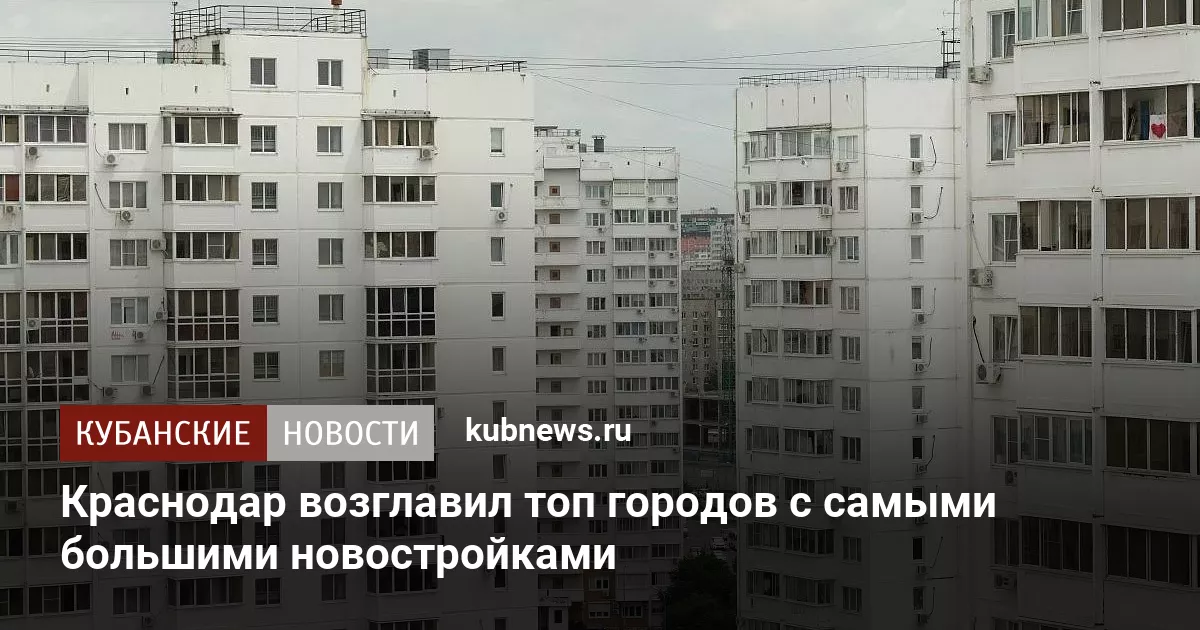Краснодар возглавил топ городов с самыми большими новостройками