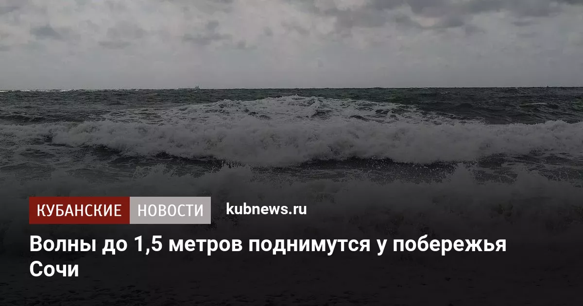 Волны до 1,5 метров поднимутся у побережья Сочи