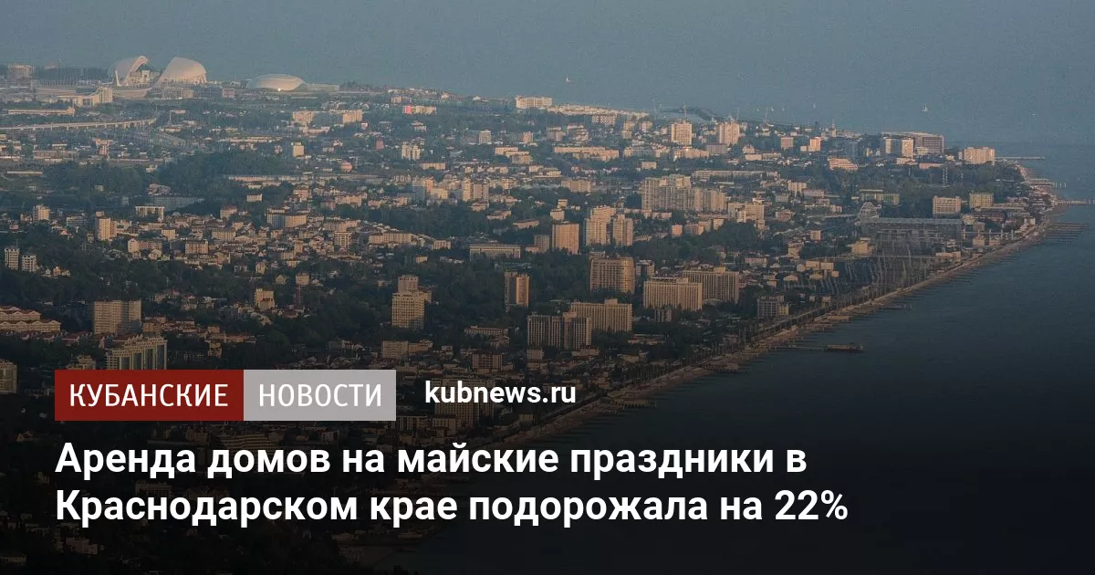 Аренда домов на майские праздники в Краснодарском крае подорожала на 22%
