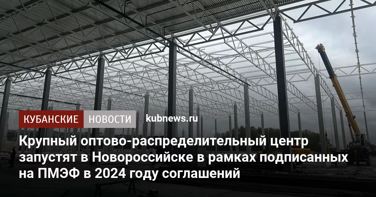 Крупный оптово-распределительный центр запустят в Новороссийске в рамках подписанных на ПМЭФ в 2024 году соглашений