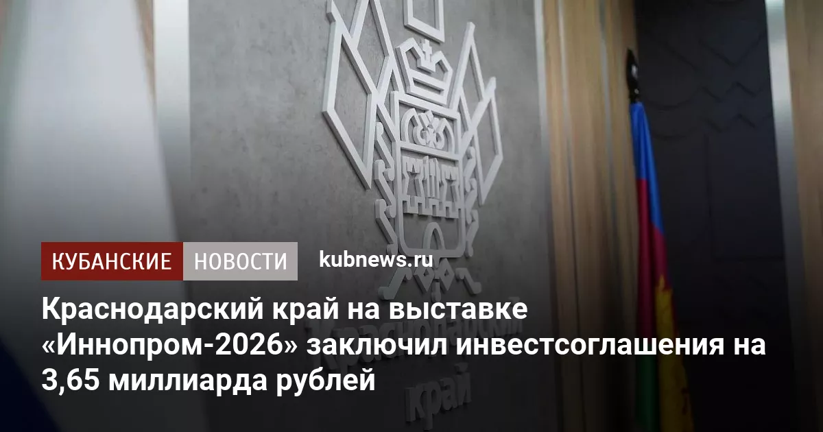 Краснодарский край на выставке «Иннопром-2026» заключил инвестсоглашения на 3,65 миллиарда рублей