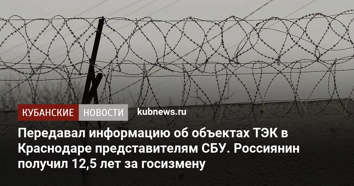 Передавал информацию об объектах ТЭК в Краснодаре представителям СБУ. Россиянин получил 12,5 лет за госизмену