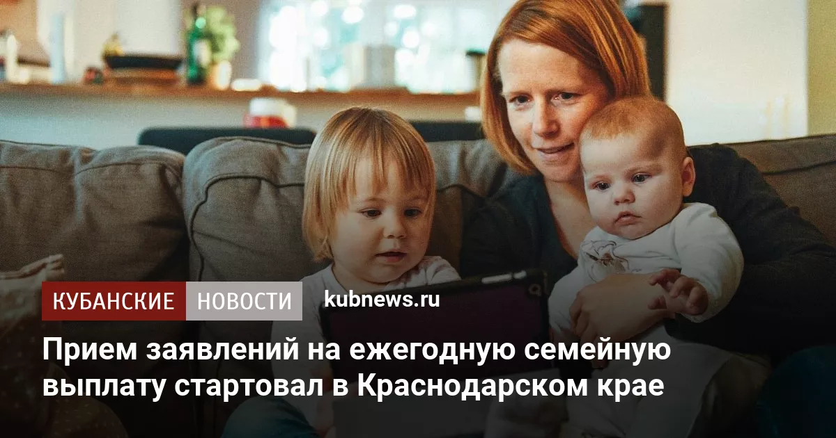 Прием заявлений на ежегодную семейную выплату стартовал в Краснодарском крае
