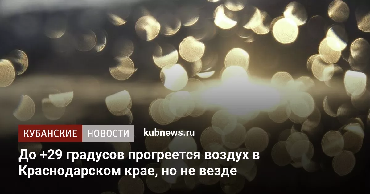 До +29 градусов прогреется воздух в Краснодарском крае, но не везде