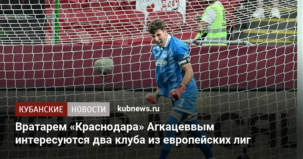 Вратарем «Краснодара» Агкацевым интересуются два клуба из европейских лиг