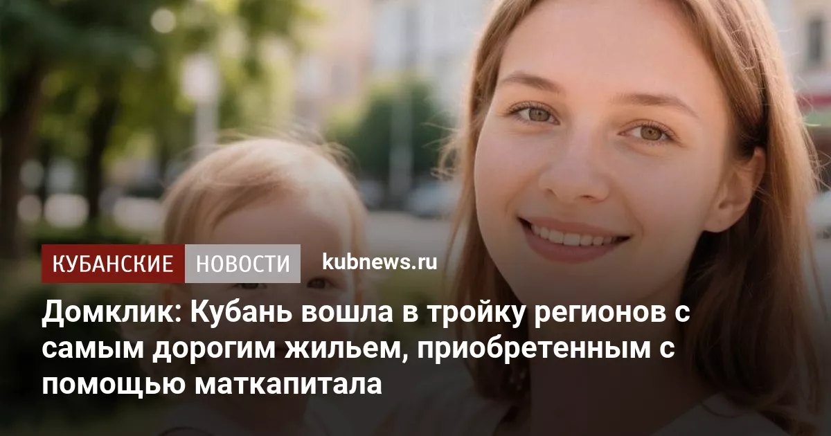 Домклик: Кубань вошла в тройку регионов с самым дорогим жильем, приобретенным с помощью маткапитала