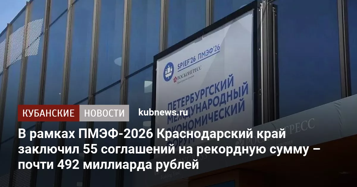 В рамках ПМЭФ-2026 Краснодарский край заключил 55 соглашений на рекордную сумму – почти 492 миллиарда рублей