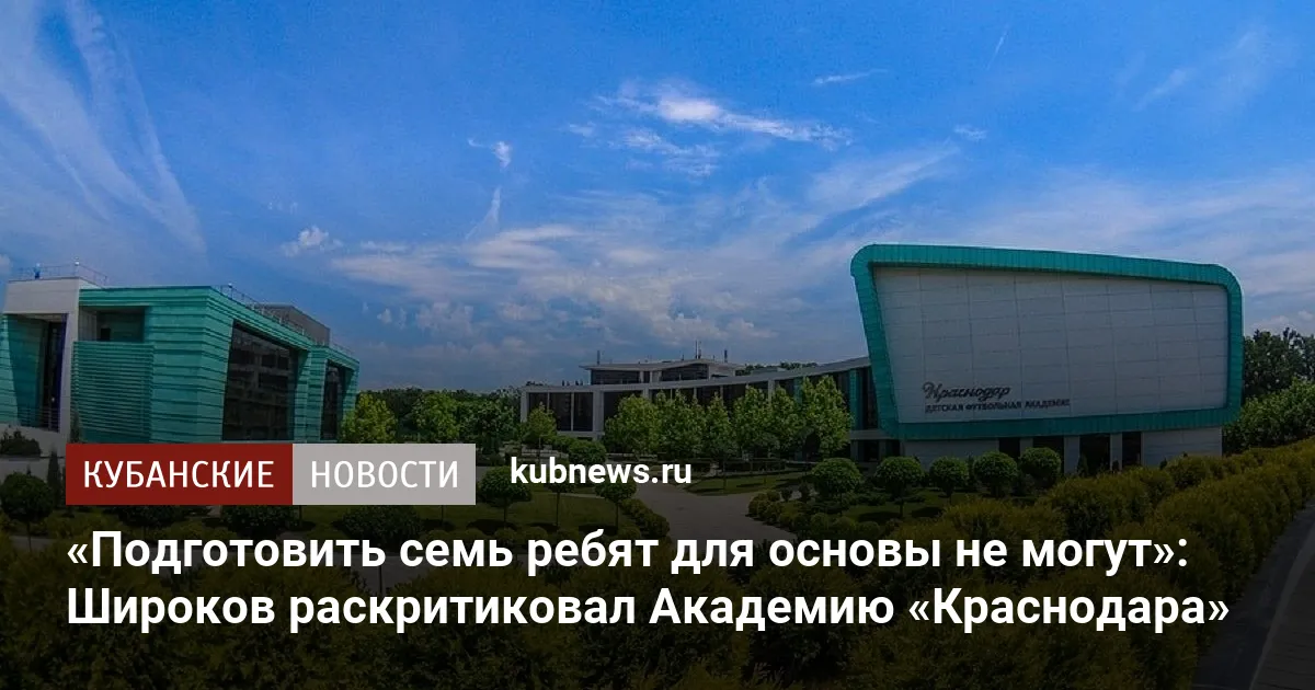 «Подготовить семь ребят для основы не могут»: Широков раскритиковал Академию «Краснодара»