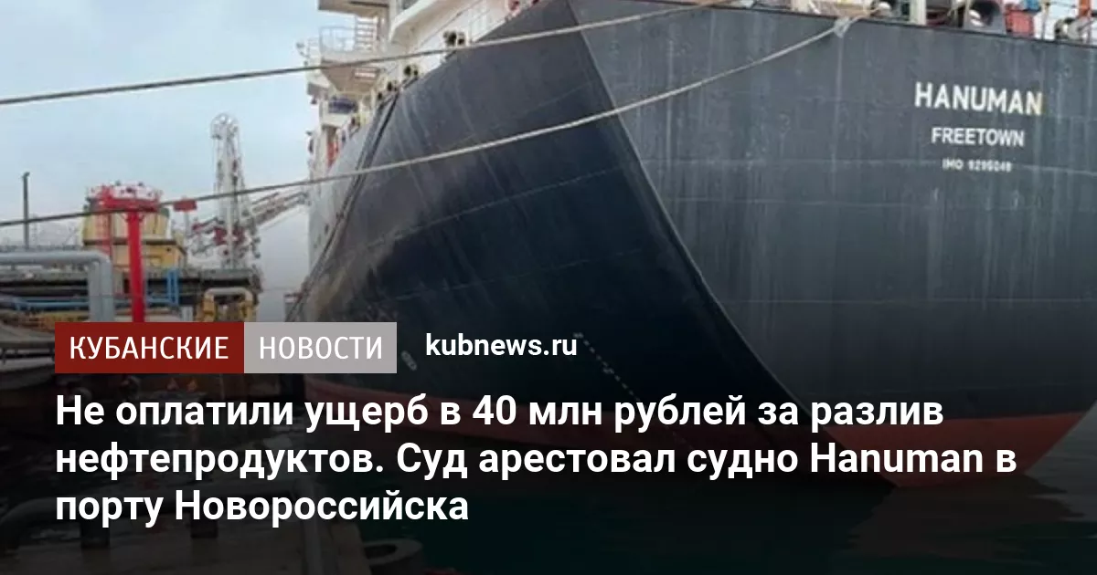 Не оплатили ущерб в 40 млн рублей за разлив нефтепродуктов. Суд арестовал судно Hanuman в порту Новороссийска
