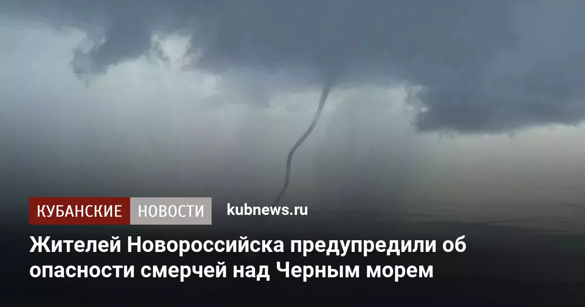 Жителей Новороссийска предупредили об опасности смерчей над Черным морем