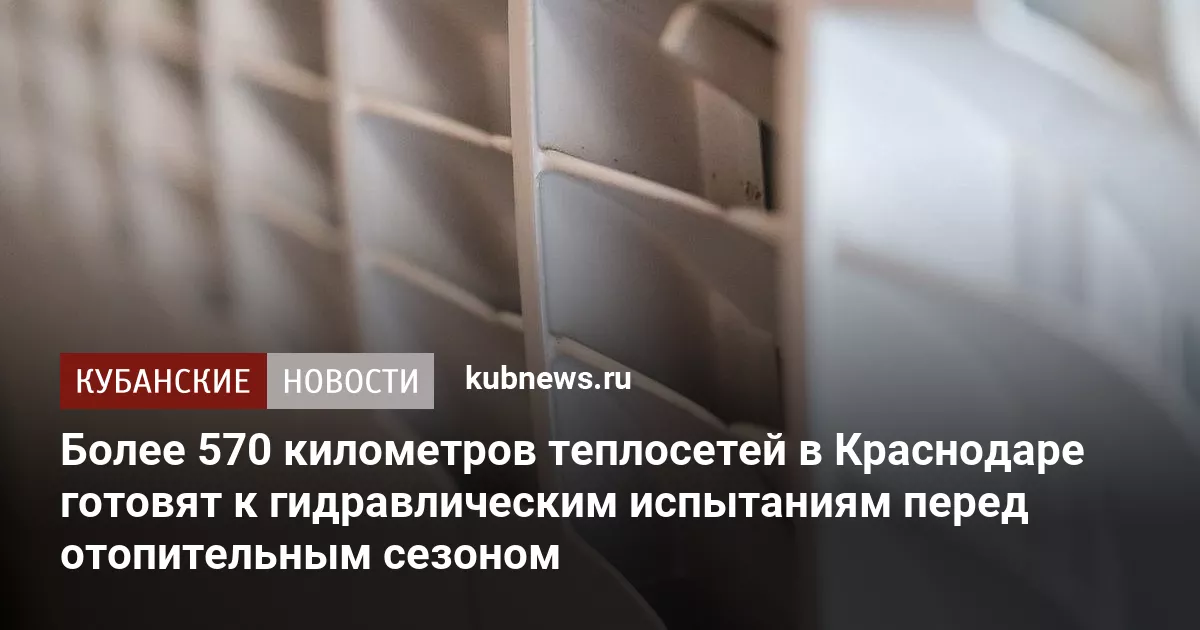 Более 570 километров теплосетей в Краснодаре готовят к гидравлическим испытаниям перед отопительным сезоном