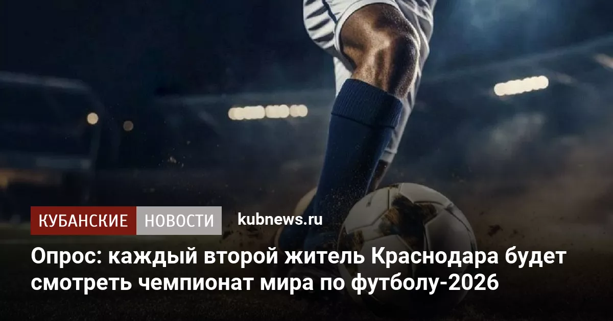 Опрос: каждый второй житель Краснодара будет смотреть чемпионат мира по футболу-2026