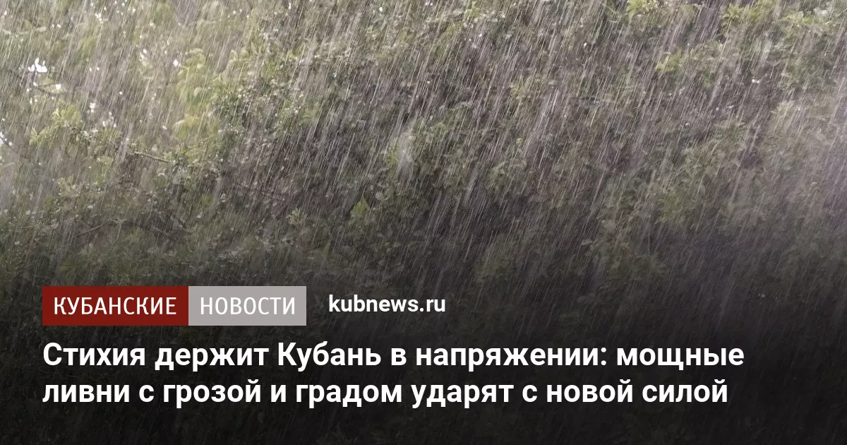 Стихия держит Кубань в напряжении: мощные ливни с грозой и градом ударят с новой силой