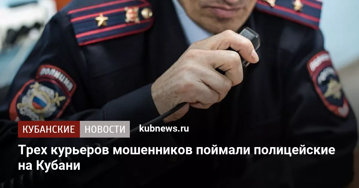 Трех курьеров мошенников поймали полицейские на Кубани