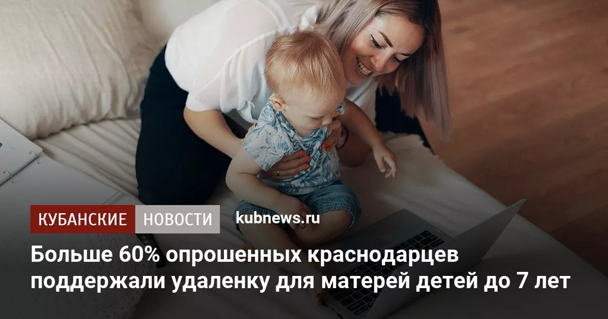 Больше 60% опрошенных краснодарцев поддержали удаленку для матерей детей до 7 лет