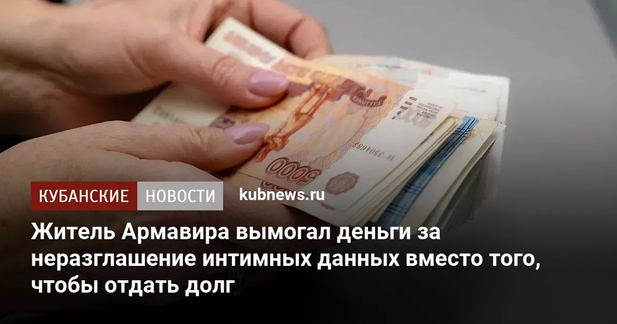Житель Армавира вымогал деньги за неразглашение интимных данных вместо того, чтобы отдать долг