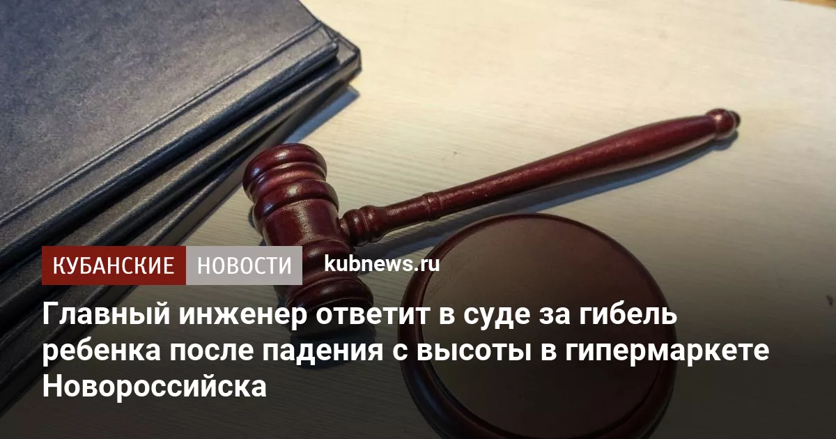 Главный инженер ответит в суде за гибель ребенка после падения с высоты в гипермаркете Новороссийска
