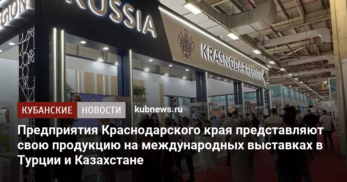 Предприятия Краснодарского края представляют свою продукцию на международных выставках в Турции и Казахстане
