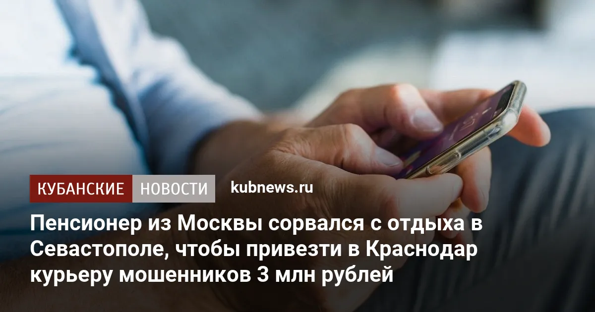 Пенсионер из Москвы сорвался с отдыха в Севастополе, чтобы привезти в Краснодар курьеру мошенников 3 млн рублей