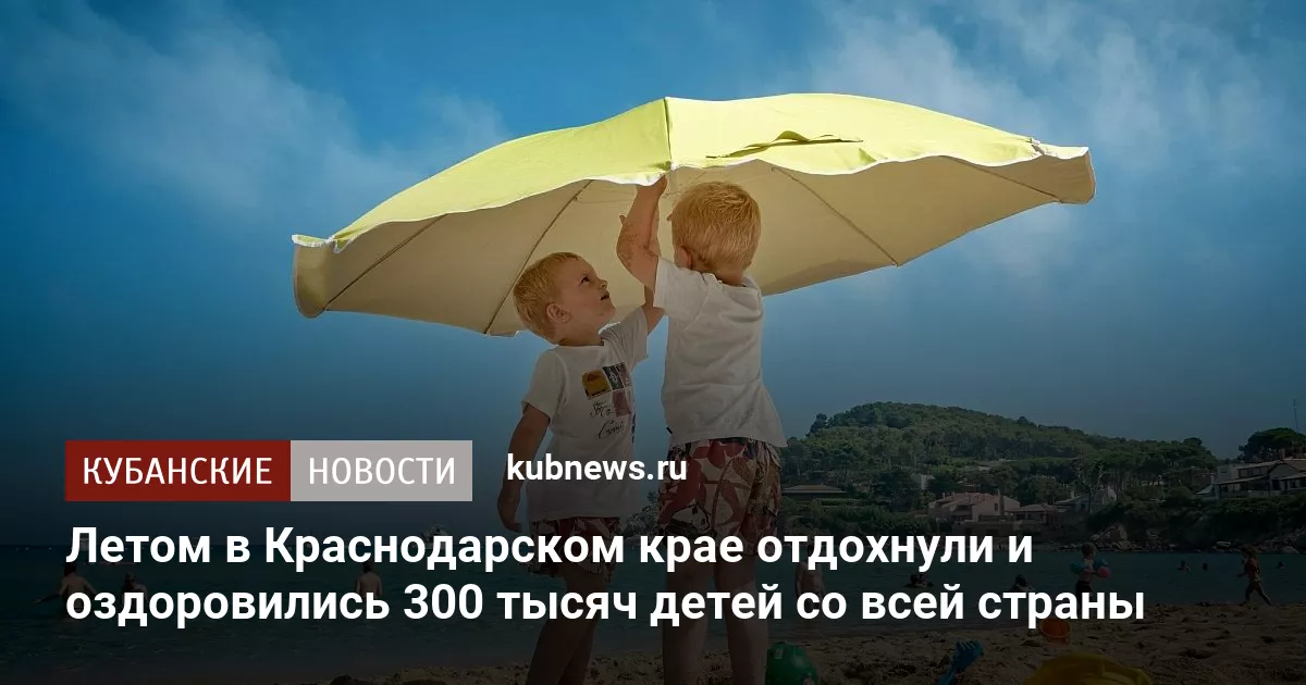 Летом в Краснодарском крае отдохнули и оздоровились 300 тысяч детей со всей страны