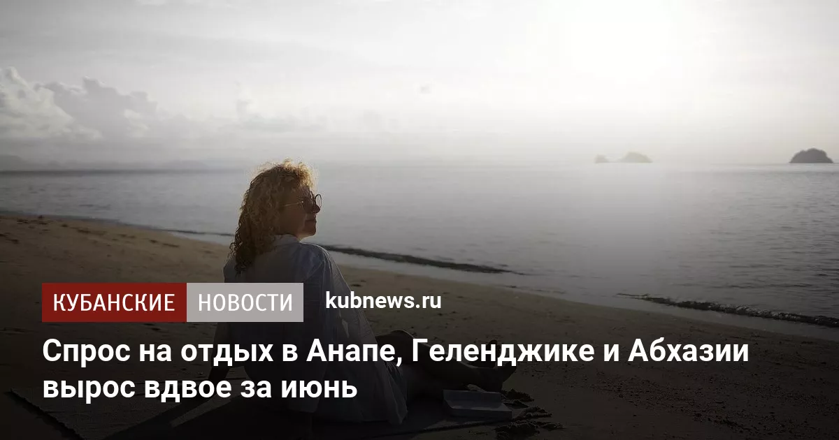 Спрос на отдых в Анапе, Геленджике и Абхазии вырос вдвое за июнь