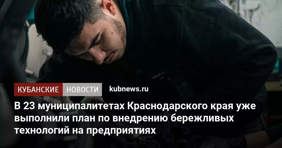 В 23 муниципалитетах Краснодарского края уже выполнили план по внедрению бережливых технологий на предприятиях