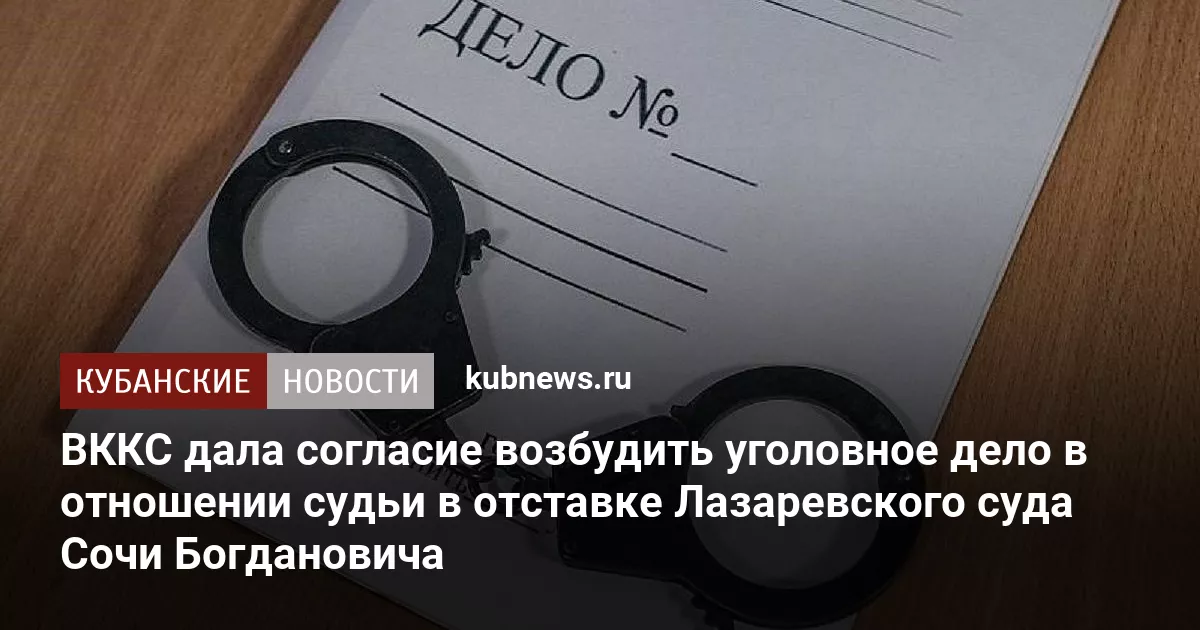ВККС дала согласие возбудить уголовное дело в отношении судьи в отставке Лазаревского суда Сочи Богдановича