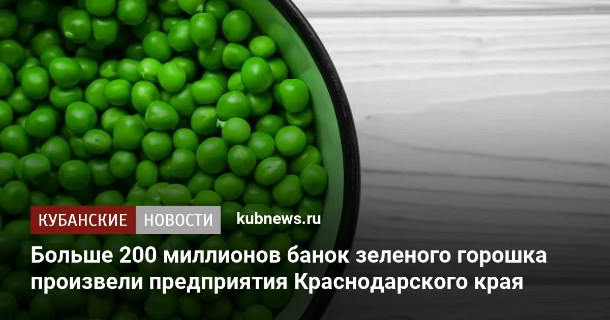 Больше 200 миллионов банок зеленого горошка произвели предприятия Краснодарского края