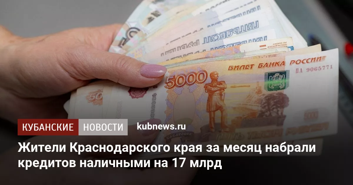 Жители Краснодарского края за месяц набрали кредитов наличными на 17 млрд