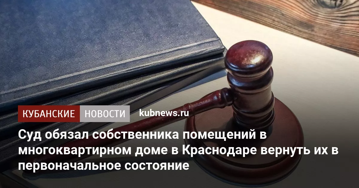 Суд обязал собственника помещений в многоквартирном доме в Краснодаре вернуть их в первоначальное состояние
