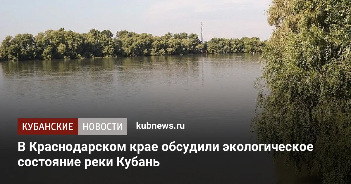 В Краснодарском крае обсудили экологическое состояние реки Кубань
