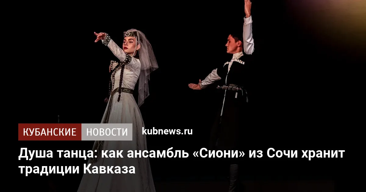 Душа танца: как ансамбль «Сиони» из Сочи хранит традиции Кавказа