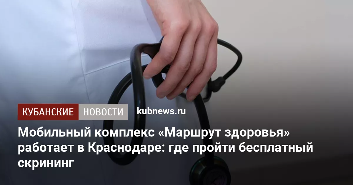Мобильный комплекс «Маршрут здоровья» работает в Краснодаре: где пройти бесплатный скрининг