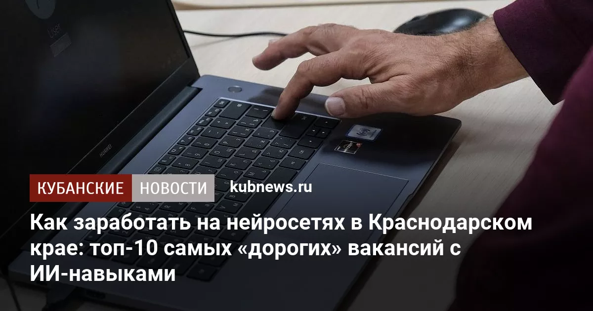 Как заработать на нейросетях в Краснодарском крае: топ-10 самых «дорогих» вакансий с ИИ-навыками