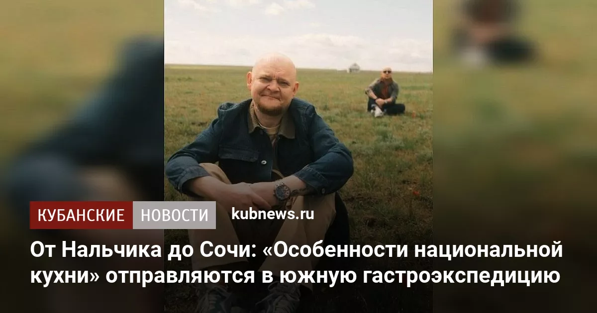 От Нальчика до Сочи: «Особенности национальной кухни» отправляются в южную гастроэкспедицию