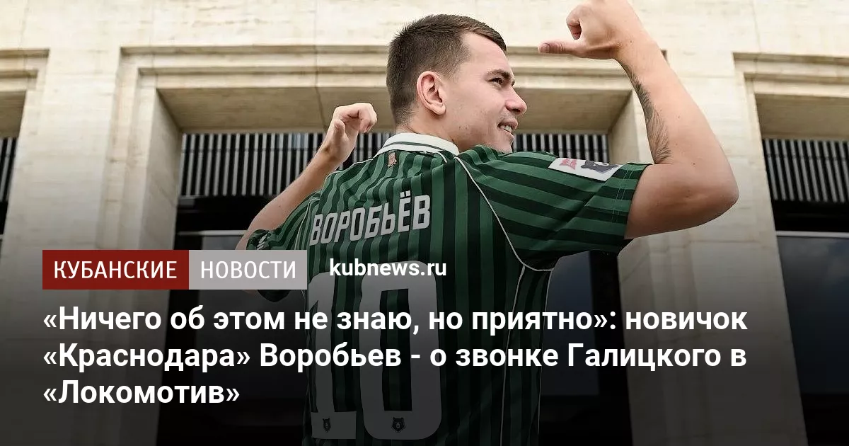 «Ничего об этом не знаю, но приятно»: новичок «Краснодара» Воробьев - о звонке Галицкого в «Локомотив»