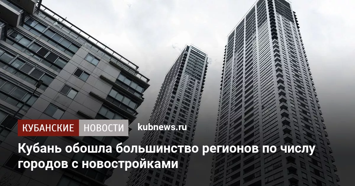 Кубань обошла большинство регионов по числу городов с новостройками