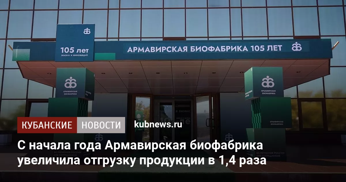 С начала года Армавирская биофабрика увеличила отгрузку продукции в 1,4 раза